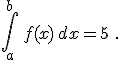 \int_a^{b}\,f(x)\,dx=5\,\,.